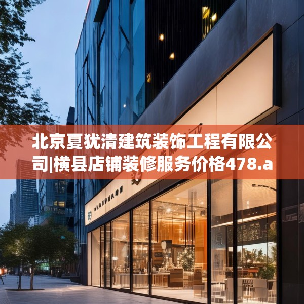 北京夏犹清建筑装饰工程有限公司|横县店铺装修服务价格478.a354b355c358fgy.365sdA