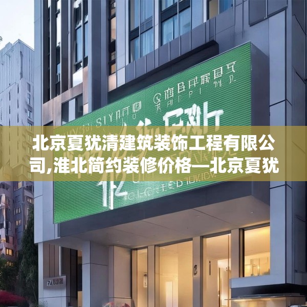 北京夏犹清建筑装饰工程有限公司,淮北简约装修价格—北京夏犹清建筑装饰工程有限公司142.a18b19c22fgy.29dewqe