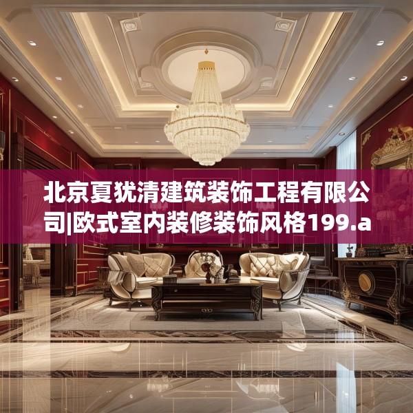 北京夏犹清建筑装饰工程有限公司|欧式室内装修装饰风格199.a75b76c79fgy.86jhhj