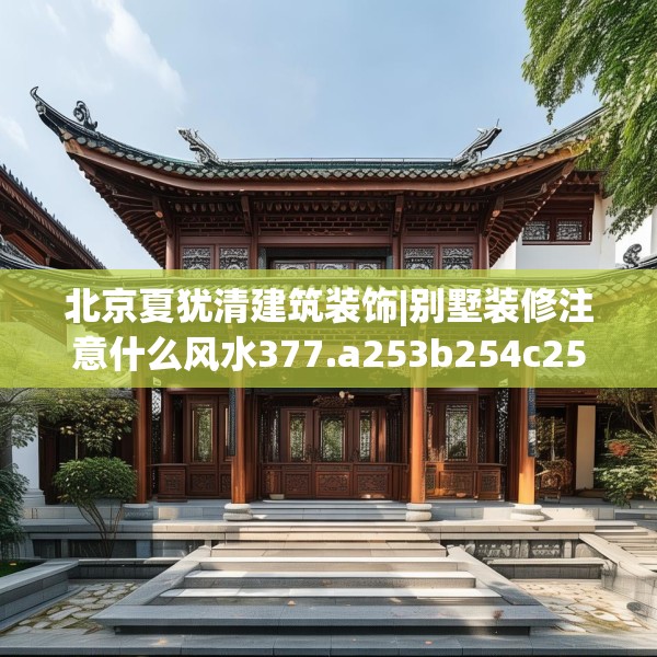 北京夏犹清建筑装饰|别墅装修注意什么风水377.a253b254c257fgy.264bnbn