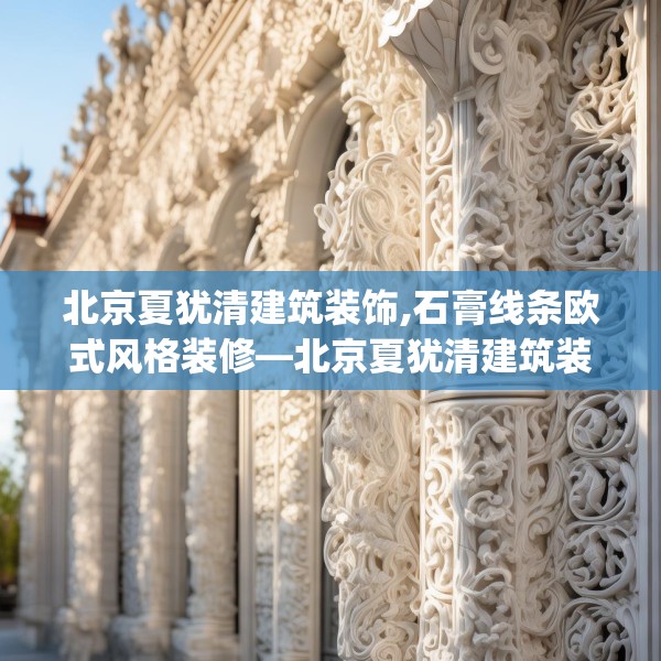 北京夏犹清建筑装饰,石膏线条欧式风格装修—北京夏犹清建筑装饰368.a244b245c248fgy.255wew