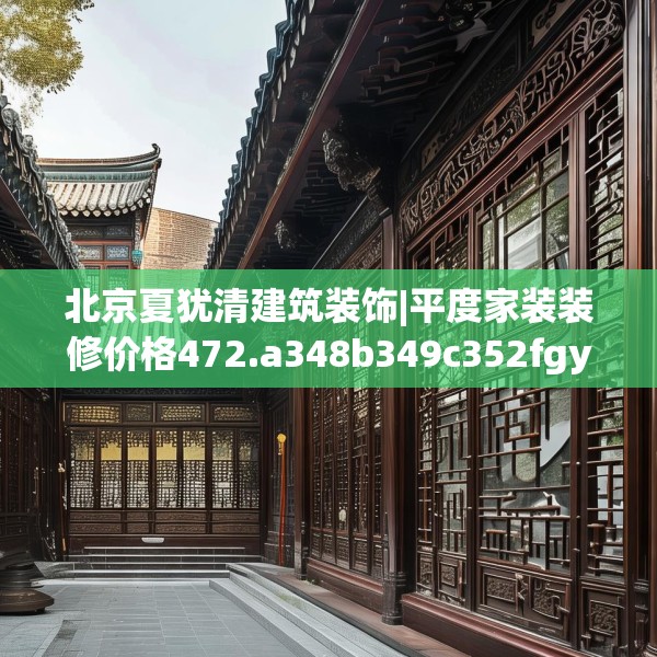 北京夏犹清建筑装饰|平度家装装修价格472.a348b349c352fgy.359htyj