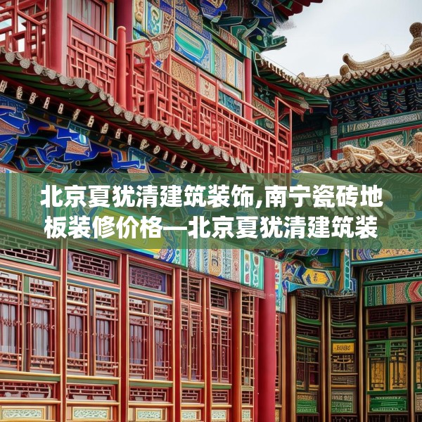 北京夏犹清建筑装饰,南宁瓷砖地板装修价格—北京夏犹清建筑装饰338.a214b215c218fgy.225xczxv