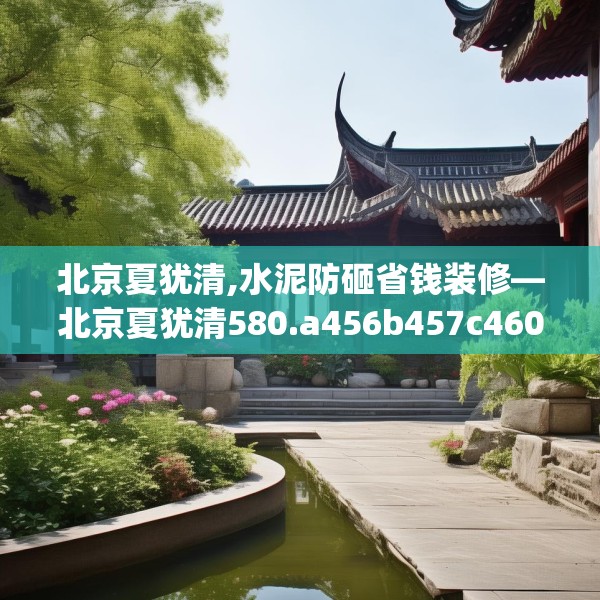 北京夏犹清,水泥防砸省钱装修—北京夏犹清580.a456b457c460fgy.467htyj