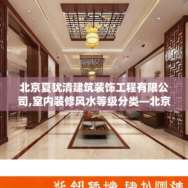 北京夏犹清建筑装饰工程有限公司,室内装修风水等级分类—北京夏犹清建筑装饰工程有限公司613.a489b490c493fgy.500jhhj
