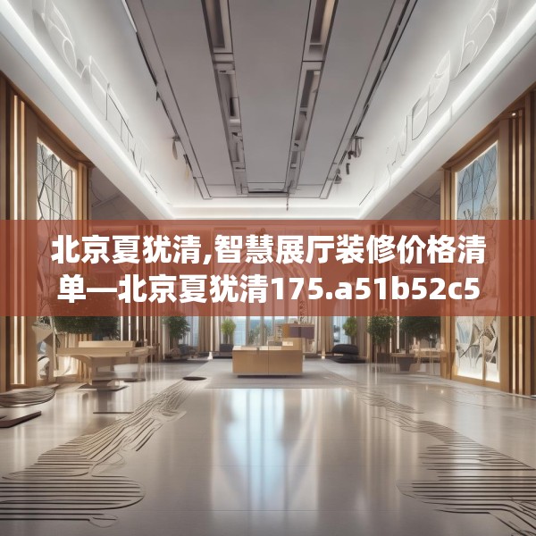 北京夏犹清,智慧展厅装修价格清单—北京夏犹清175.a51b52c55fgy.62poiy