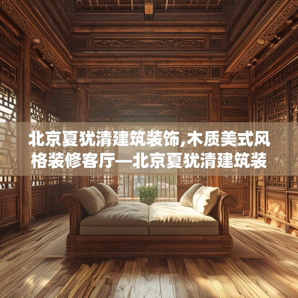 北京夏犹清建筑装饰,木质美式风格装修客厅—北京夏犹清建筑装饰349.a225b226c229fgy.236fdsfds