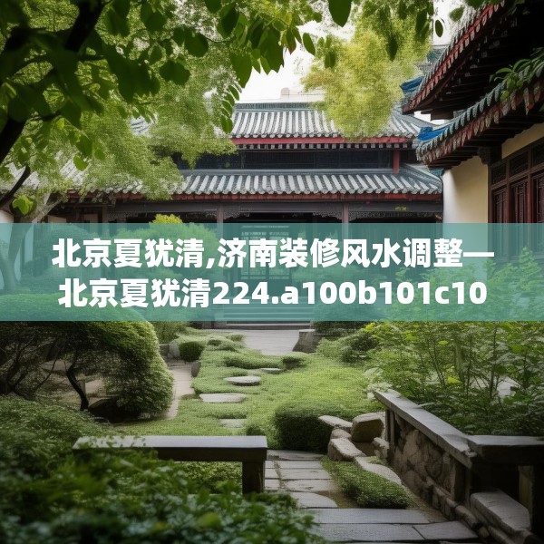 北京夏犹清,济南装修风水调整—北京夏犹清224.a100b101c104fgy.111wew