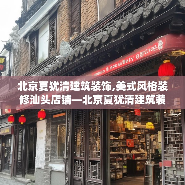 北京夏犹清建筑装饰,美式风格装修汕头店铺—北京夏犹清建筑装饰556.a432b433c436fgy.443dewqe