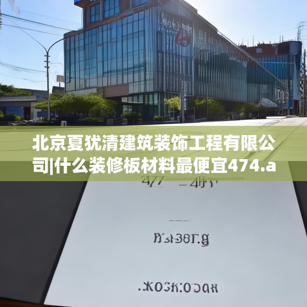 北京夏犹清建筑装饰工程有限公司|什么装修板材料最便宜474.a350b351c354fgy.361dsfds