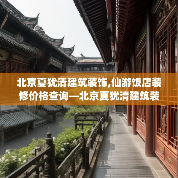 北京夏犹清建筑装饰,仙游饭店装修价格查询—北京夏犹清建筑装饰440.a316b317c320fgy.327wew