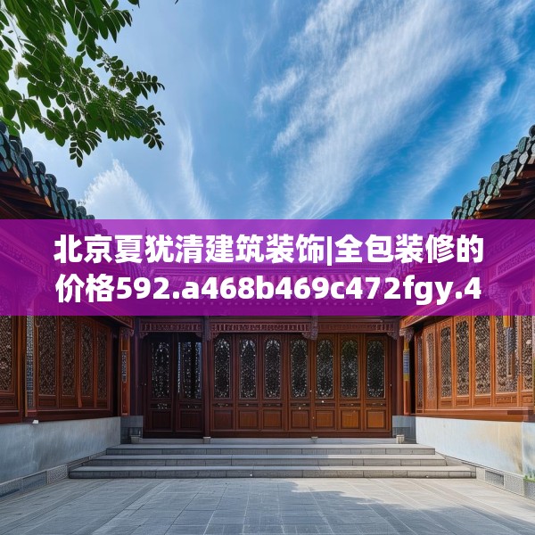北京夏犹清建筑装饰|全包装修的价格592.a468b469c472fgy.479dewqe
