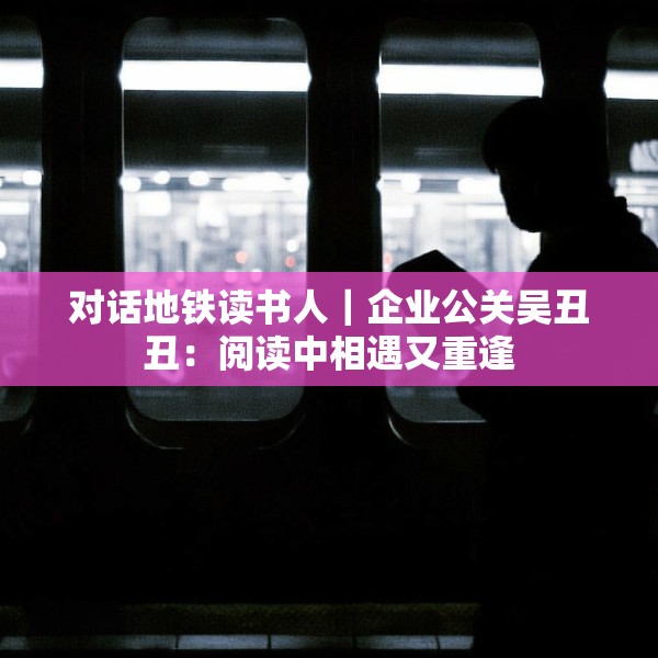 对话地铁读书人｜企业公关吴丑丑：阅读中相遇又重逢