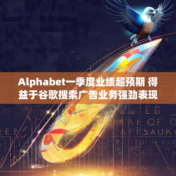 Alphabet一季度业绩超预期 得益于谷歌搜索广告业务强劲表现