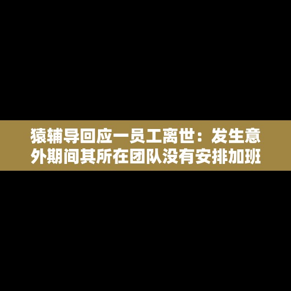 猿辅导回应一员工离世：发生意外期间其所在团队没有安排加班