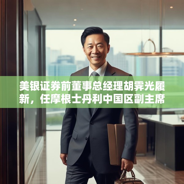 美银证券前董事总经理胡霁光履新，任摩根士丹利中国区副主席