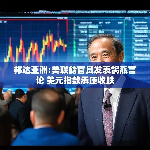 邦达亚洲:美联储官员发表鸽派言论 美元指数承压收跌
