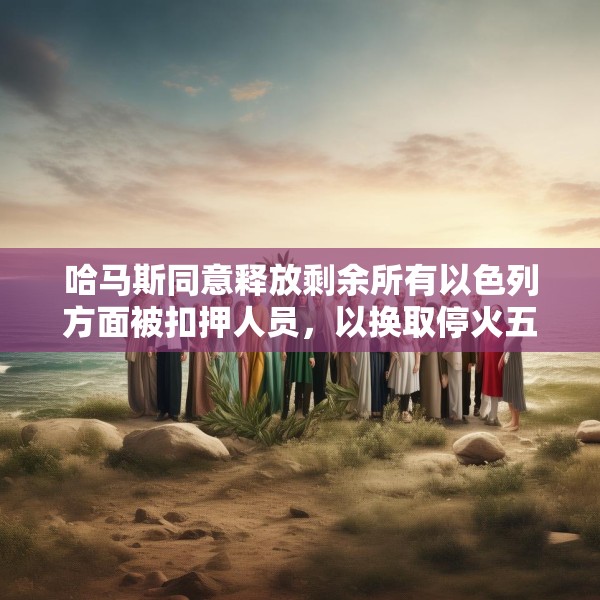 哈马斯同意释放剩余所有以色列方面被扣押人员，以换取停火五年