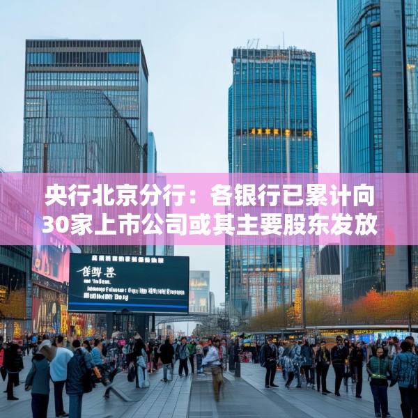 央行北京分行：各银行已累计向30家上市公司或其主要股东发放贷款142亿元