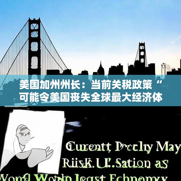 美国加州州长：当前关税政策“可能令美国丧失全球最大经济体地位”