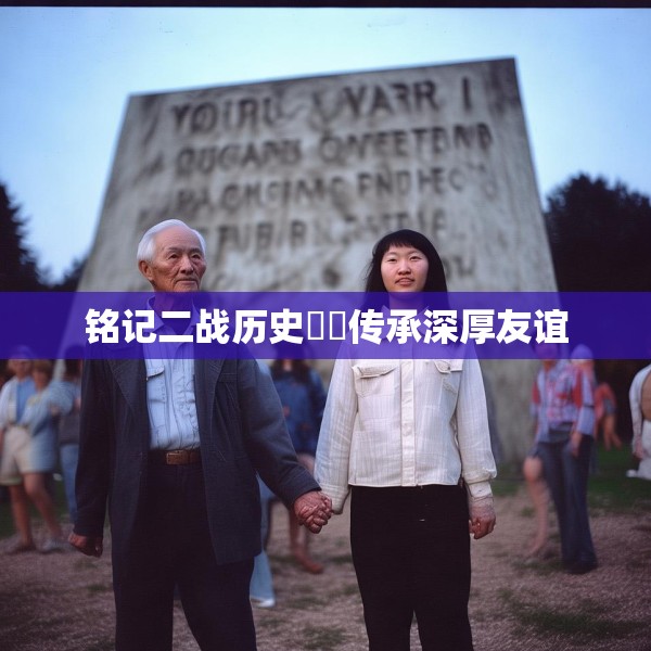 铭记二战历史  传承深厚友谊
