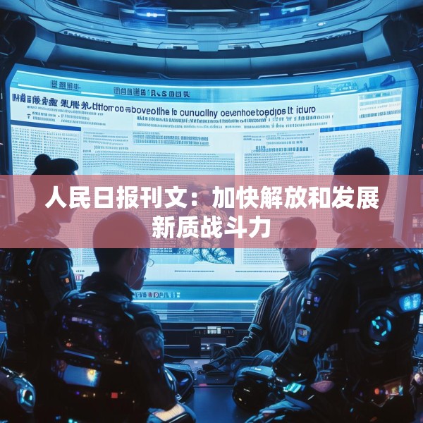 人民日报刊文：加快解放和发展新质战斗力