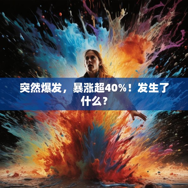 突然爆发，暴涨超40%！发生了什么？