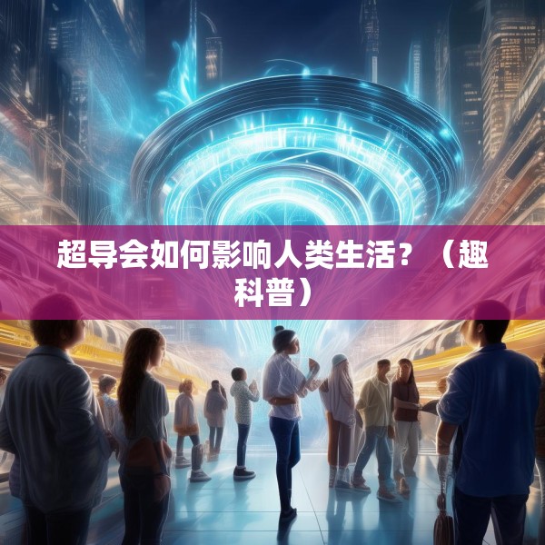 超导会如何影响人类生活？（趣科普）