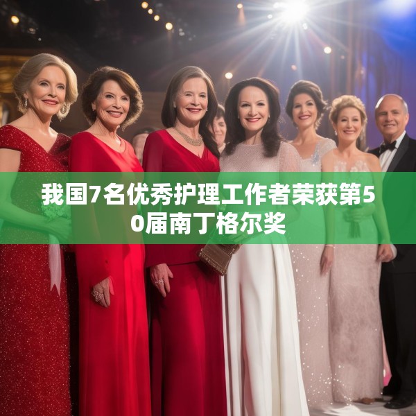 我国7名优秀护理工作者荣获第50届南丁格尔奖