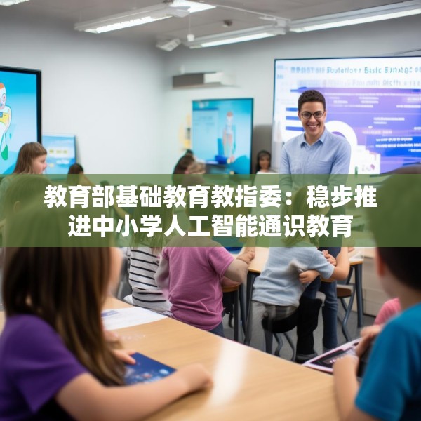 教育部基础教育教指委：稳步推进中小学人工智能通识教育