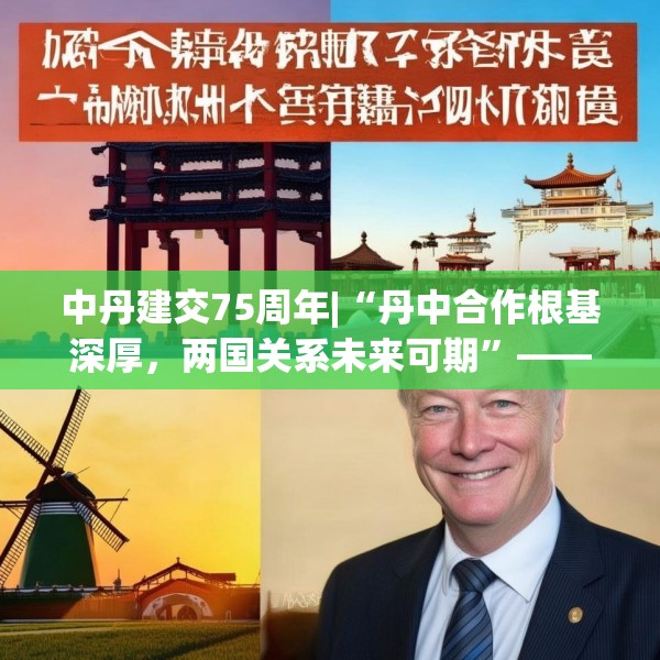 中丹建交75周年|“丹中合作根基深厚，两国关系未来可期”——专访丹麦驻华大使孔墨客