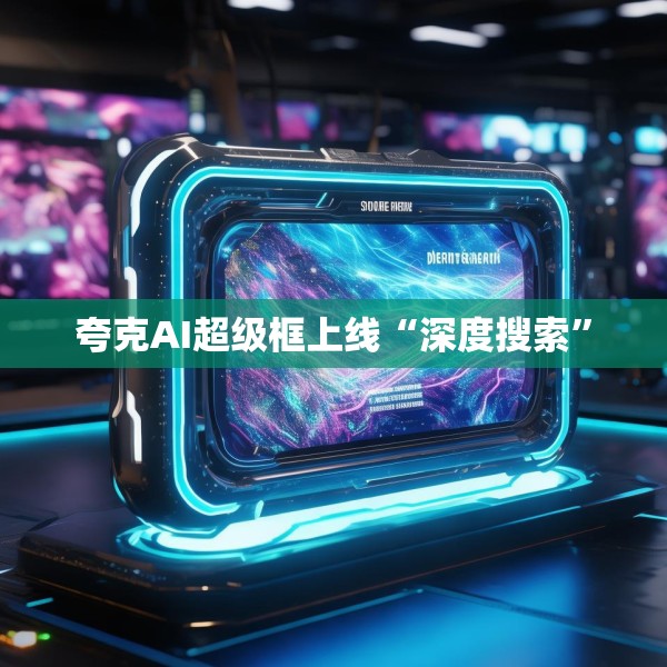 夸克AI超级框上线“深度搜索”