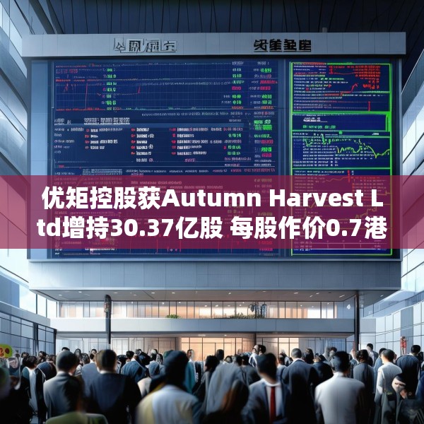 优矩控股获Autumn Harvest Ltd增持30.37亿股 每股作价0.7港元