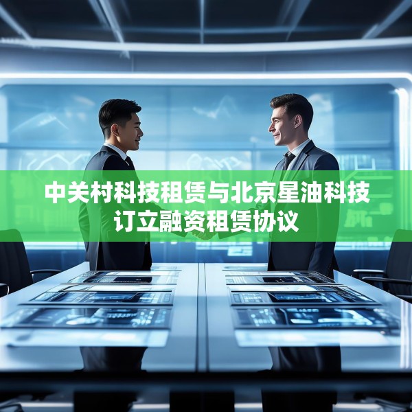 中关村科技租赁与北京星油科技订立融资租赁协议