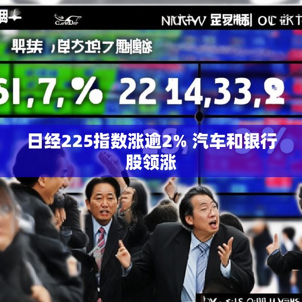 日经225指数涨逾2% 汽车和银行股领涨