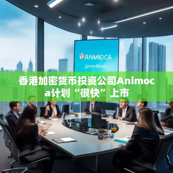 香港加密货币投资公司Animoca计划“很快”上市