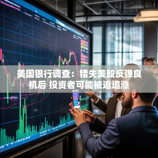 美国银行调查：错失美股反弹良机后 投资者可能被迫追涨