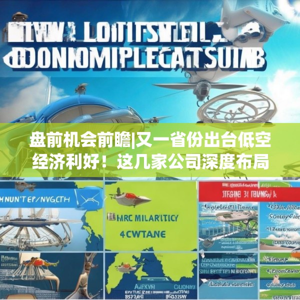 盘前机会前瞻|又一省份出台低空经济利好！这几家公司深度布局低空通信、eVTOL零部件等领域（附概念股）