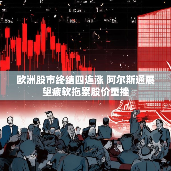 欧洲股市终结四连涨 阿尔斯通展望疲软拖累股价重挫