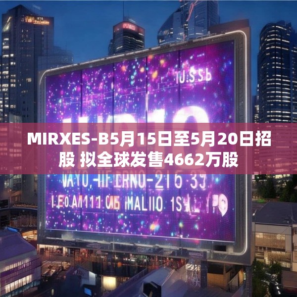 MIRXES-B5月15日至5月20日招股 拟全球发售4662万股