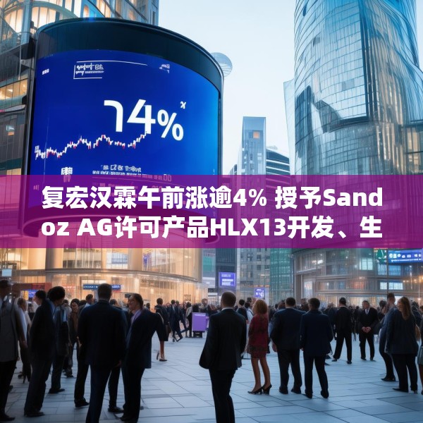 复宏汉霖午前涨逾4% 授予Sandoz AG许可产品HLX13开发、生产及商业化权利