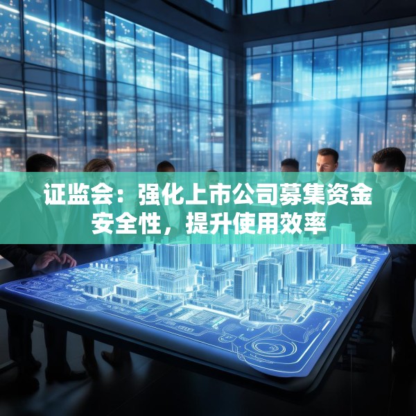 证监会：强化上市公司募集资金安全性，提升使用效率