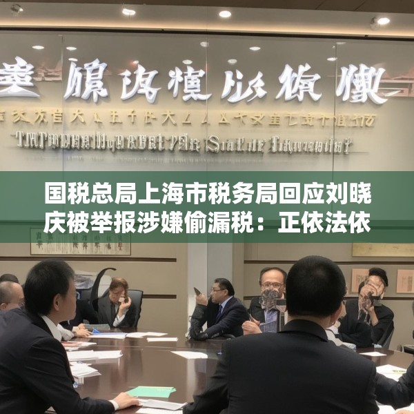 国税总局上海市税务局回应刘晓庆被举报涉嫌偷漏税：正依法依规办理