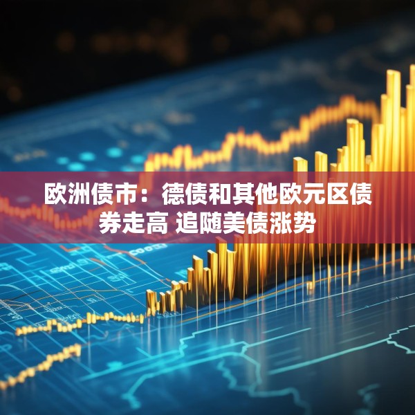 欧洲债市：德债和其他欧元区债券走高 追随美债涨势