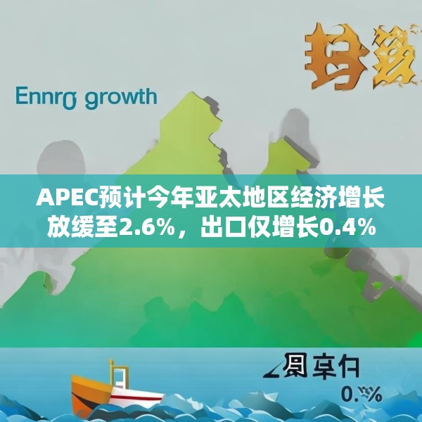 APEC预计今年亚太地区经济增长放缓至2.6%，出口仅增长0.4%