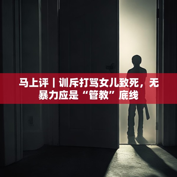 马上评｜训斥打骂女儿致死，无暴力应是“管教”底线