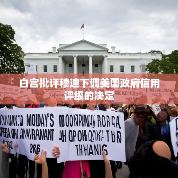 白宫批评穆迪下调美国政府信用评级的决定