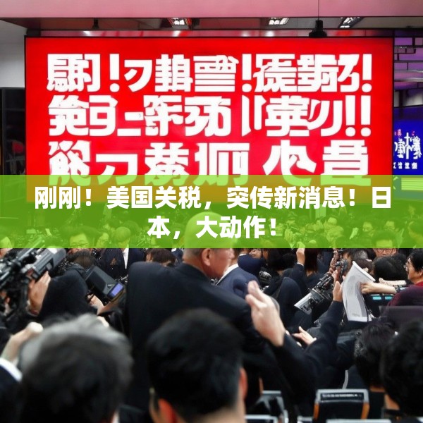 刚刚！美国关税，突传新消息！日本，大动作！