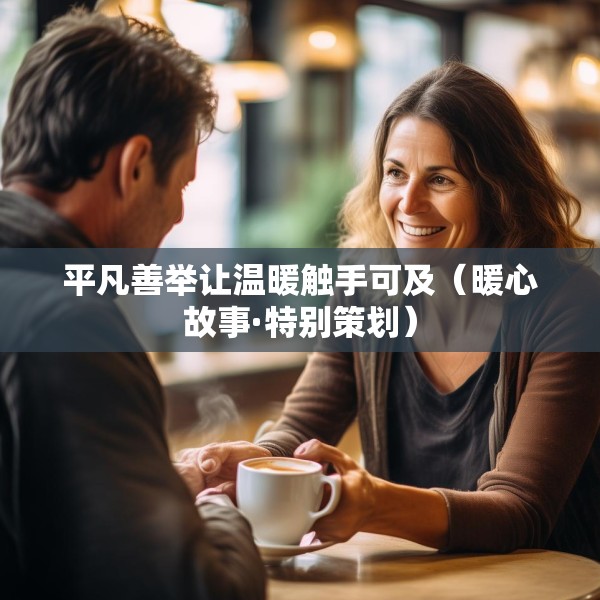 平凡善举让温暖触手可及（暖心故事·特别策划）