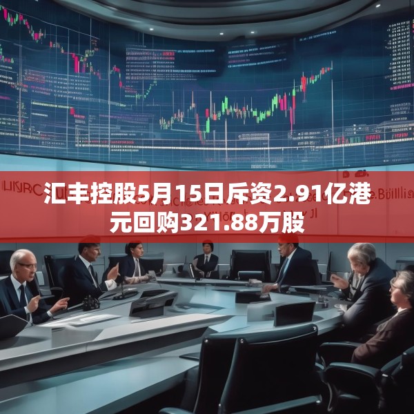 汇丰控股5月15日斥资2.91亿港元回购321.88万股
